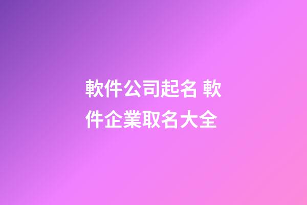 軟件公司起名 軟件企業取名大全-第1張-公司起名-玄機派